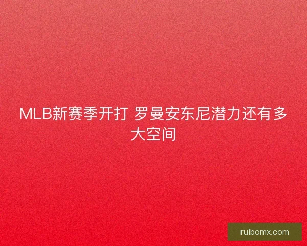 MLB新赛季开打 罗曼安东尼潜力还有多大空间